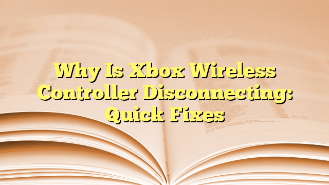 Why Is Xbox Wireless Controller Disconnecting: Quick Fixes