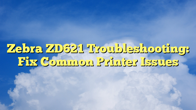 Zebra ZD621 Troubleshooting: Fix Common Printer Issues