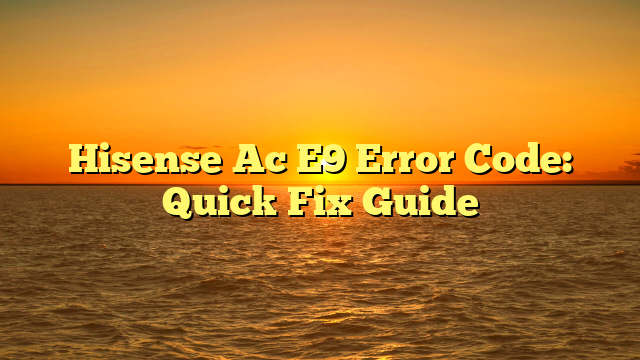 Hisense Ac E9 Error Code: Quick Fix Guide
