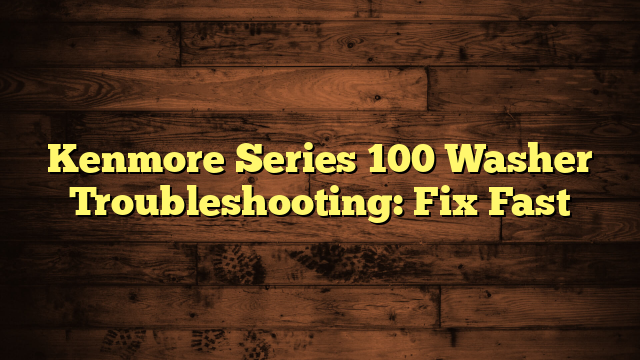 Kenmore Series 100 Washer Troubleshooting: Fix Fast