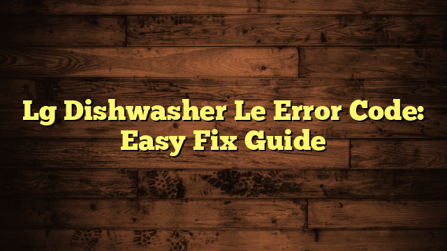 Lg Dishwasher Le Error Code: Easy Fix Guide